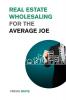 Real Estate Wholesaling for the Average Joe: Learn How to Invest in Real Estate even on a Low Budget (Investing for Beginners)