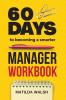 60 Days to Becoming a Smarter Manager Workbook - How to Meet Your Goals Manage an Awesome Work Team Create Valued Employees and Love your Job
