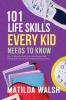 101 Life Skills Every Kid Needs to Know - How to set goals cook clean save money make friends grow veg succeed at school and much more.