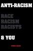 Anti-Racism: Race Racism Racists & You: An Introduction to Racism Education for; Kids Teenagers Adults & Parents
