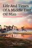 LIFE AND TIMES OF A MIDDLE EAST OIL MAN