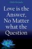 Love is the Answer No Matter what the Question