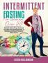 Intermittent Fasting for Women Over 50: A Complete Guide to Help you Learn about the Science behind Intermittent Fasting its Advantages and Different Protocols for Women over 50