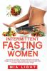 Intermittent Fasting for Women: Burn Fat in Less Than 30 Days with Serious Permanent Weight Loss in Very Simple Healthy and Easy Scientific Way Eat More Food and Lose More Weight