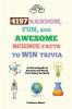 4197 Random Fun and Awesome Science Facts to Win Trivia: An Encyclopedia of Amazing and Wacky Facts About the World