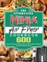 The Effortless Ninja Air Fryer Cookbook: 600 Tasty and Unique Recipes to Fry Bake Grill and Roast with Your Ninja Air Fryer