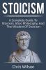 Stoicism: A Complete Guide to Stoicism Stoic Philosophy and the Wisdom of Stoicism