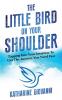 The Little Bird On Your Shoulder: Tapping into your intuition to get the answers you need fast