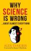 WHY SCIENCE IS WRONG...About Almost  Everything