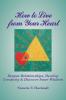 How to Live from Your Heart: Deepen Relationships Develop Creativity and Discover Inner Wisdom