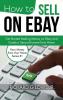 How to Sell on eBay: Get Started Making Money on eBay and Create a Second Income from Home: 1 (Earn Money from Your Home)