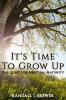 It's Time To Grow Up: The Quest For Spiritual Maturity.