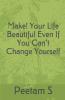 Make! Your Life Beautiful Even If You Can't Change Yourself