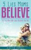 5 Lies Moms Believe: Be the Mom Your Child Believes You Are
