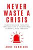 Never Waste a Crisis: Surviving and Thriving Through Life's Tightropes Turmoil and Tragedy