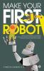 Make Your First Robot : 1. Robotics programming for beginners. 2. Foster your Creativity using Inexpensive Robots. 3. Program a Robotic arm to help yourself.