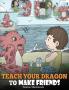 Teach Your Dragon to Make Friends A Dragon Book To Teach Kids How To Make New Friends. A Cute Children Story To Teach Children About Friendship and Social Skills. 16 (My Dragon Books)