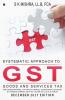 Systematic Approach To Goods And Services Tax (Gst) : For Entrepreneurs Tax Practitioners Accountant And Student Of Finance Courses Such As Ca/Cma/Cs/Ll.B And B.Com(H)
