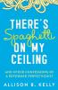 There's Spaghetti on My Ceiling: And Other Confessions of a Reformed Perfectionist