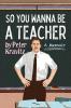 So You Wanna Be a Teacher a Memoir: 32 Years of Sweat Hogs Teen Angst Hall Fights and Lifetime Friends