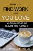 How to Find Work That You Love: When You're Stuck In a Job That You Hate (The Life Guide)