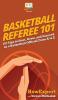 Basketball Referee 101: 101 Tips to Start Grow and Succeed as a Basketball Official From A to Z
