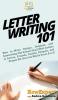 Letter Writing 101: How to Write Unique Original and Interesting Old School Snail Mail Letters to Lovers Friends Family Penpals and People All Over the World From A to Z