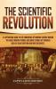 The Scientific Revolution: A Captivating Guide to the Emergence of Modern Science During the Early Modern Period Including Stories of Thinkers Such as Isaac Newton and René Descartes