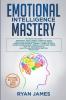 Emotional Intelligence Mastery: 7 Manuscripts: Emotional Intelligence x2 Cognitive Behavioral Therapy x2 How to Analyze People x2 Persuasion (Anger Management NLP)
