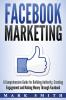 Facebook Marketing: A Comprehensive Guide for Building Authority Creating Engagement and Making Money Through Facebook: 1 (Social Media Marketing)