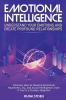 Emotional Intelligence: Understand Your Emotions and Create Profound Relationships: Discover How to Develop Emotional Awareness EQ and Social Intelligence Even if You're a Clueless Beginner
