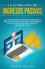 La última guía de ingresos pasivos: Las últimas ideas de negocios confiables y rentables gana $10000/mes con marketing de afiliación blogs envío directo amazon fba y más