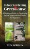 Indoor Gardening & Greenhouse: A Complete Guide to Cultivating Fruits Vegetables and Herbs for Beginners