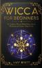 Wicca For Beginners: The Guide to Wiccan Beliefs Magic Rituals Witchcraft and Living a Magical Life