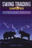 Swing Trading: Simplified - The Fundamentals Psychology Trading Tools Risk Control Money Management And Proven Strategies (Stock Market Investing for Beginners)