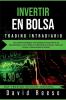 Invertir en Bolsa - Trading Intradiario: Las mejores Estrategias y Psicología para aprovechar las Oportunidades a Corto Plazo en el Mercado de Acciones Opciones Futures Criptomonedas y Divisas