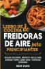 Libro de cocina de freidoras de aire para principiantes: Recetas deliciosas rápidas y fáciles para ahorrar tiempo comer sano y disfrutar cocinando (Spanish Edition)