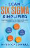 Lean Six Sigma: Simplified - How to Implement The Six Sigma Methodology to Improve Quality and Speed (Lean Guides with Scrum Sprint Kanban DSDM XP & Crystal)