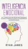 Inteligencia Emocional: Los 21 Consejos y trucos más efectivos para la conciencia de uno mismo el control de las emociones y el mejoramiento de tu ... (Emotional Intelligence) (Spanish Edition)