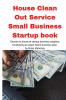 House Clean Out Service Small Business Startup book: Secrets to discount startup business supplies fundraising & expert home business plan