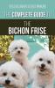 The Complete Guide to the Bichon Frise: Finding Raising Feeding Training Socializing and Loving Your New Bichon Puppy