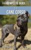 The Complete Guide to the Cane Corso: Selecting Raising Training Socializing Living with and Loving Your New Cane Corso Dog