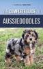 The Complete Guide to Aussiedoodles: Finding Caring For Training Feeding Socializing and Loving Your New Aussidoodle