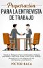 Preparación para la entrevista de trabajo: Técnicas probadas para conseguir el trabajo que desee y destacar entre la multitud. Además respuestas a las preguntas más difíciles de la entrevista