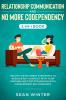 Relationship Communication and No More Codependency 2-in-1 Book: Healthy Detachment Strategies to Resolve Any Conflict with Your Partner and Stop Struggling with Codependent Relationships