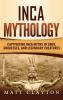 Inca Mythology: Captivating Inca Myths of Gods Goddesses and Legendary Creatures