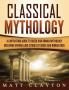 Classical Mythology: Captivating Stories of Greek and Roman Gods Heroes and Mythological Creatures
