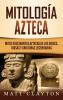 Mitologia azteca: Mitos fascinantes aztecas de los dioses diosas y criaturas legendarias