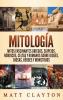 Mitología: Mitos fascinantes griegos egipcios nórdicos celtas y romanos sobre dioses diosas héroes y monstruos