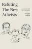 Refuting the New Atheists: A Christian Response to Sam Harris Christopher Hitchens and Richard Dawkins